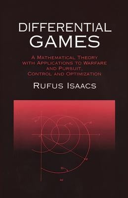 Differential Games: A Mathematical Theory with Applications to Warfare and Pursuit, Control and Optimization by Isaacs, Rufus
