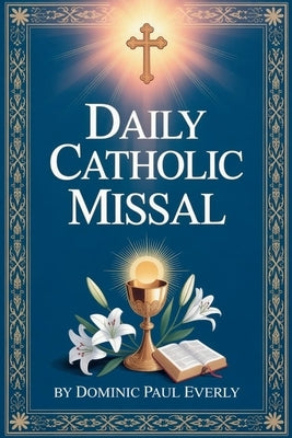 Daily Catholic Missal: How to Follow the Mass Step by Step and Understand Readings, Prayers, and Rituals for Daily Worship Even if You Are New to Cath by Everly, Dominic Paul