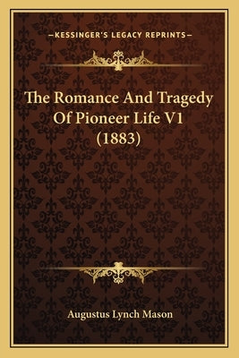 The Romance and Tragedy of Pioneer Life V1 (1883) by Mason, Augustus Lynch