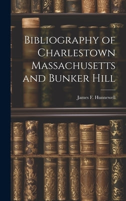 Bibliography of Charlestown Massachusetts and Bunker Hill by Hunnewell, James F.