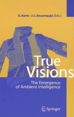 True Visions: The Emergence of Ambient Intelligence by Aarts, Emile H. L.
