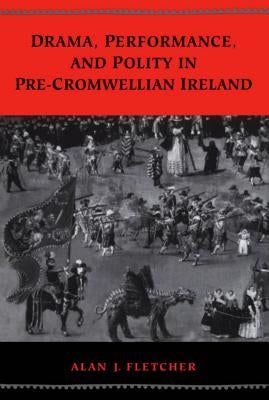 Drama, Performance, and Polity in Pre-Cromwellian Ireland by Fletcher, Alan J.