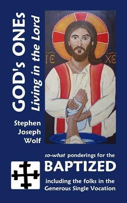 God's Ones: Living in the Lord: so-what Ponderings for the Baptized, including the folks in the Generous Single Vocation by Wolf, Stephen Joseph