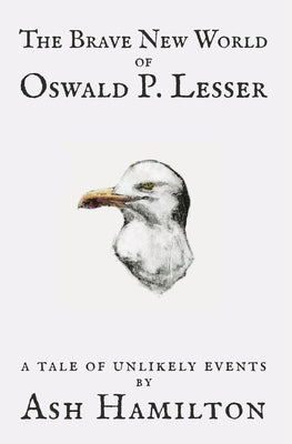 The Brave New World of Oswald P. Lesser: A Tale of Unlikely Events by Hamilton, Ash
