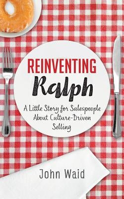 Reinventing Ralph: A Little Story for Salespeople about Culture-Driven Selling by Waid, John