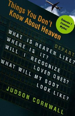 Things You Didn't Know about Heaven: What Is Heaven Like? Where Is It? Will I Recognize Loved Ones? What Will My Body Look Like? by Cornwall, Judson