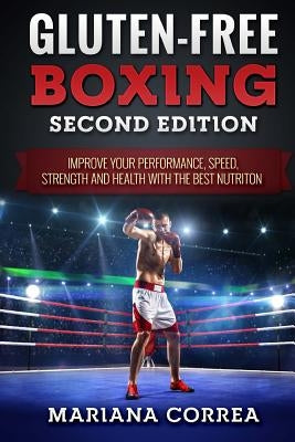 GLUTEN FREE BOXING SECOND EDiTION: IMPROVE YOUR PERFORMANCE, SPEED, STRENGTH AND HEALTH WiTH THE BEST NUTRITION by Correa, Mariana
