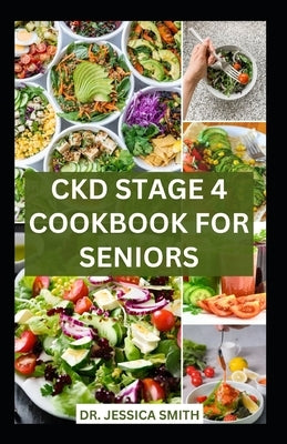 Ckd Stage 4 Cookbook for Seniors: Healthy Nephrologist Low-Sodium Recipes with Meal-plan to Reverse and Manage Renal Failure by Smith, Jessica