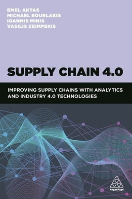 Supply Chain 4.0: Improving Supply Chains with Analytics and Industry 4.0 Technologies by Aktas, Emel