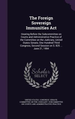 The Foreign Sovereign Immunities ACT: Hearing Before the Subcommittee on Courts and Administrative Practice of the Committee on the Judiciary, United by United States Congress Senate Committ