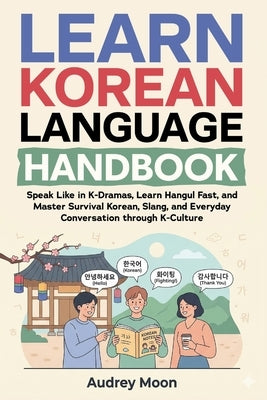 Learn Korean Language Handbook: Speak Like in K-Dramas, Learn Hangul Fast, and Master Survival Korean, Slang, and Everyday Conversation through K-Cult by Choi, Mi Sun
