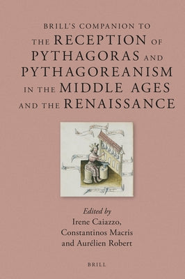 Brill's Companion to the Reception of Pythagoras and Pythagoreanism in the Middle Ages and the Renaissance by Caiazzo, Irene