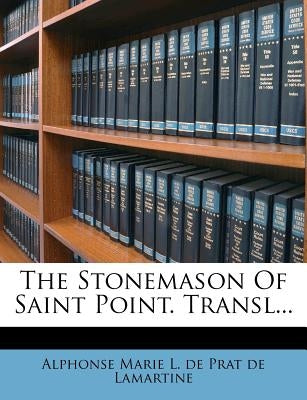The Stonemason of Saint Point. Transl... by Alphonse Marie L. De Prat De Lamartine