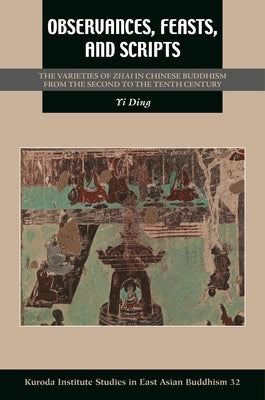 Observances, Feasts, and Scripts: The Varieties of Zhai in Chinese Buddhism from the Second to the Tenth Century by Ding, Yi