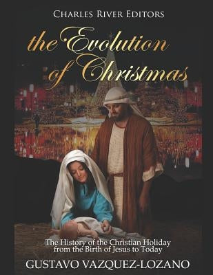 The Evolution of Christmas: The History of the Christian Holiday from the Birth of Jesus to Today by Vazquez-Lozano, Gustavo