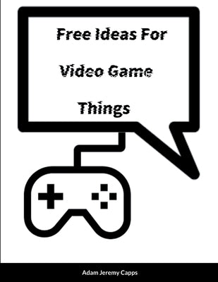 Free Ideas For Video Game Things by Jeremy Capps, Adam