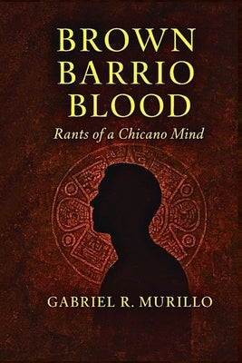 Brown Barrio Blood: Rants of a Chicano Mind by Murillo, Gabriel Roberto