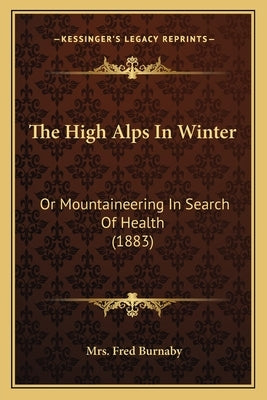 The High Alps In Winter: Or Mountaineering In Search Of Health (1883) by Burnaby, Fred