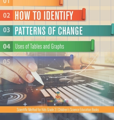 How to Identify Patterns of Change: Uses of Tables and Graphs Scientific Method for Kids Grade 3 Children's Science Education Books by Baby Professor