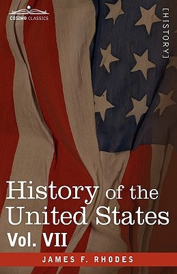 History of the United States: From the Compromise of 1850 to the McKinley-Bryan Campaign of 1896, Vol. VII (in Eight Volumes) by Rhodes, James F.