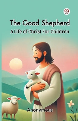 The Good Shepherd A Life Of Christ For Children by Anonymous