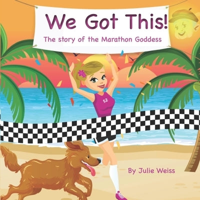 We Got This: The story of the Marathon Goddess by Weiss, Julie