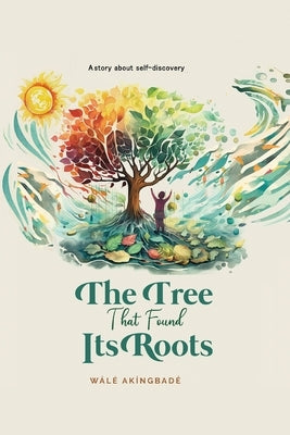 The Tree That Found Its Roots: A story about self-discovery by Akingbade, Wale
