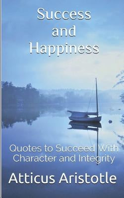Success and Happiness: Quotes to Succeed with Character and Integrity by Aristotle, Atticus