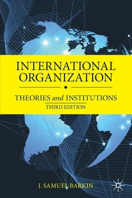 International Organization: Theories and Institutions by Barkin, J. Samuel