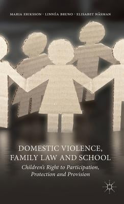 Domestic Violence, Family Law and School: Children's Right to Participation, Protection and Provision by Eriksson, M.