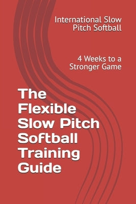 The Flexible Slow Pitch Softball Training Guide: 4 Weeks to a Stronger Game by Ferrero, Manuel