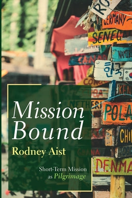 Mission Bound: Short-Term Mission as Pilgrimage by Aist, Rodney
