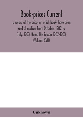 Book-Prices Current; A Record Of The Prices At Which Books Have Been Sold At Auction From Octorber, 1902 To July, 1903, Being The Season 1902-1903 (Vo by Unknown