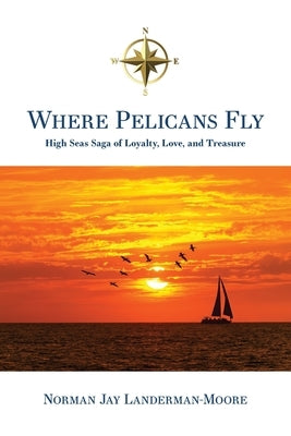Where Pelicans Fly: High Seas Saga of Loyalty, Love, and Treasure by Landerman-Moore, Norman Jay
