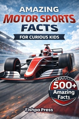 Amazing Motor Sports Facts For Curious Kids: 500+ High-Speed Facts About Motor Racing, Race Cars, Engineering, Rally, Drag Racing, Grand Prix & Motors by Press, Fishpa