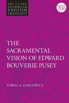 The Sacramental Vision of Edward Bouverie Pusey by Karlowicz, Tobias A.