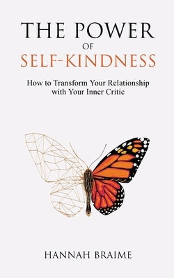 The Power of Self-Kindness: How to Transform Your Relationship with Your Inner Critic by Hannah, Braime