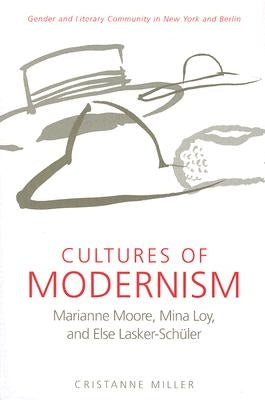 Cultures of Modernism: Marianne Moore, Mina Loy, and Else Lasker-Schuler; Gender and Literary Community in New York and Berlin by Miller, Cristanne