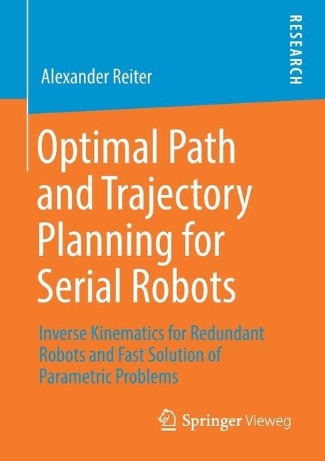 Optimal Path and Trajectory Planning for Serial Robots: Inverse Kinematics for Redundant Robots and Fast Solution of Parametric Problems by Reiter, Alexander