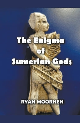 The Enigma of Sumerian Gods by Moorhen, Ryan
