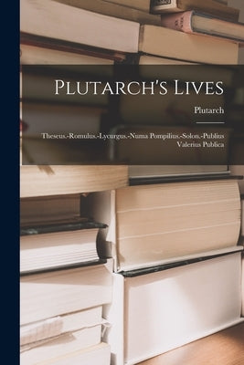 Plutarch's Lives: Theseus.-romulus.-lycurgus.-numa Pompilius.-solon.-publius Valerius Publica by Plutarch
