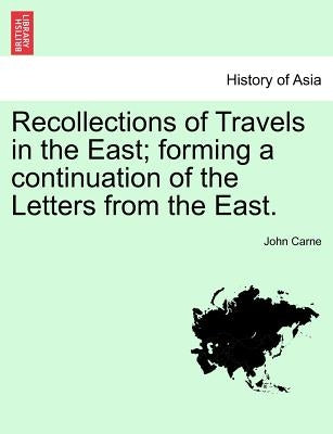 Recollections of Travels in the East; Forming a Continuation of the Letters from the East. by Carne, John