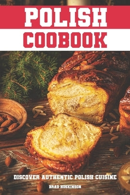 Polish Cookbook: Discover Authentic Polish Cuisine by Hoskinson, Brad