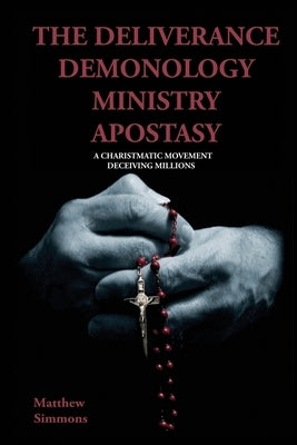 The Deliverance Demonology Ministry Apostasy by Simmons, Matthew
