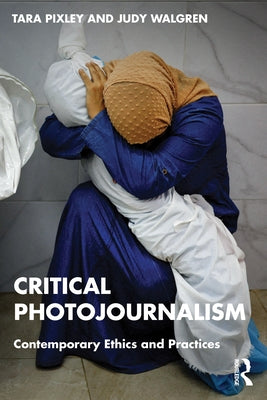 Critical Photojournalism: Contemporary Ethics and Practices by Pixley, Tara