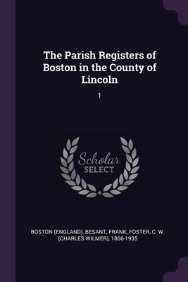 The Parish Registers of Boston in the County of Lincoln: 1 by Boston, Boston