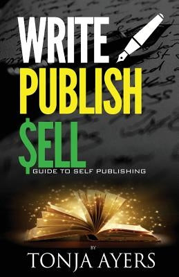 Write - Publish - Sell: A Guide to Self-Publishing by Ayers, Tonja