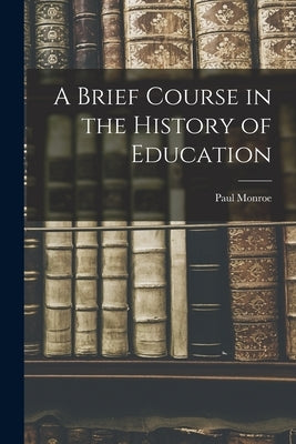 A Brief Course in the History of Education by Monroe, Paul