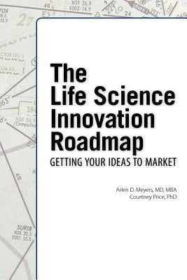 The Life Science Innovation Roadmap: Bioscience Innovation Assessment, Planning, Strategy, Execution, and Implementation by Meyers, Arlen D.
