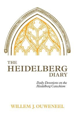 The Heidelberg Diary: Daily Devotions on the Heidelberg Catechism by Ouweneel, Willem J.